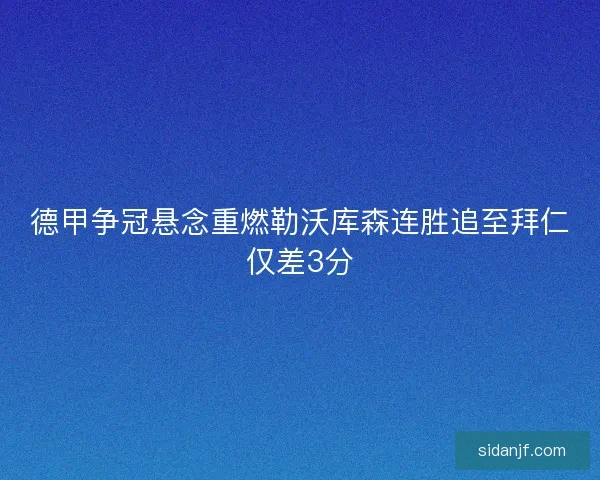 德甲争冠悬念重燃勒沃库森连胜追至拜仁仅差3分
